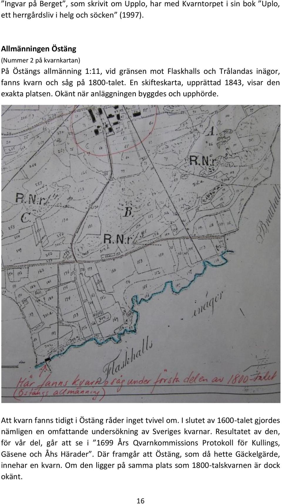 En skifteskarta, upprättad 1843, visar den exakta platsen. Okänt när anläggningen byggdes och upphörde. Att kvarn fanns tidigt i Östäng råder inget tvivel om.