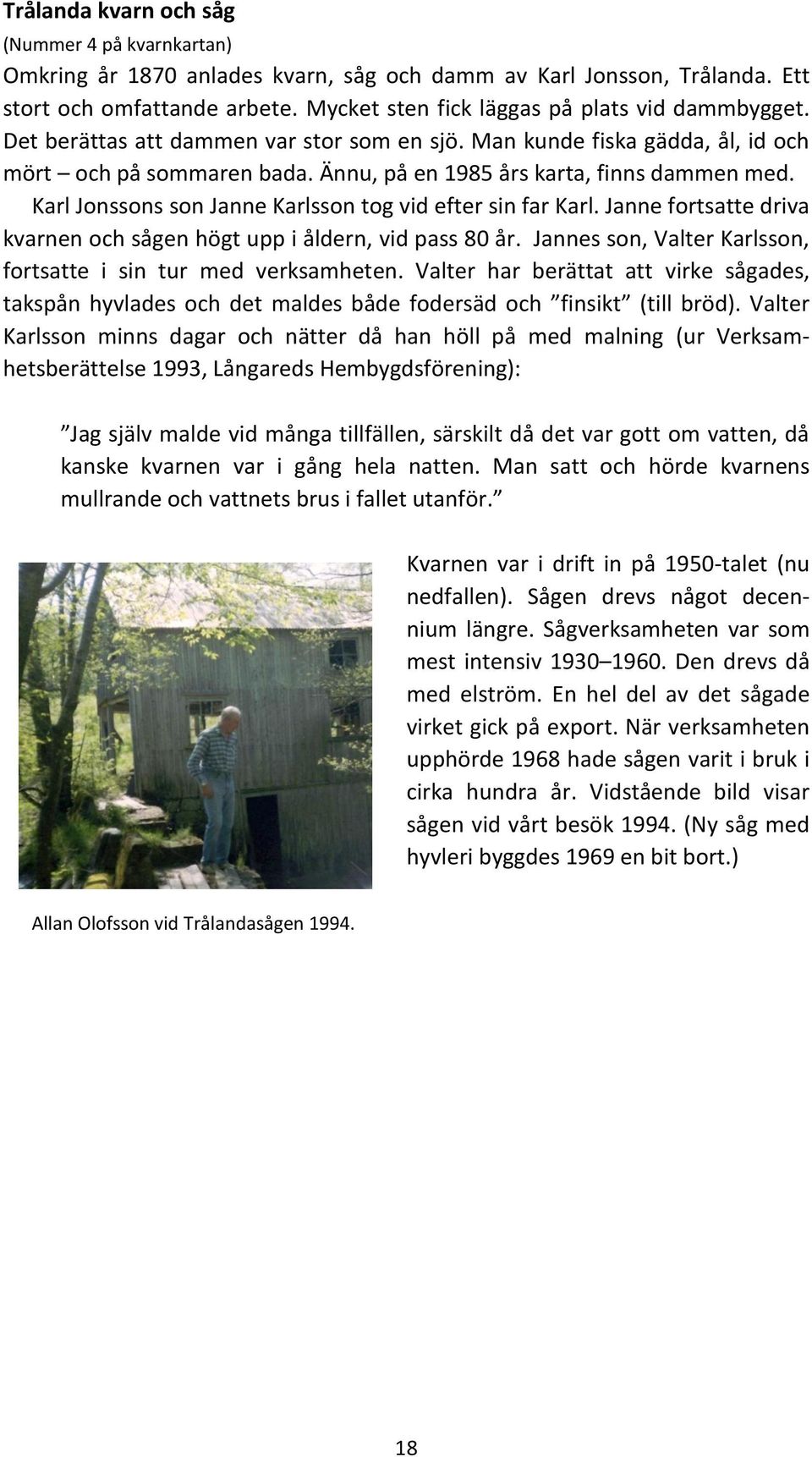 Karl Jonssons son Janne Karlsson tog vid efter sin far Karl. Janne fortsatte driva kvarnen och sågen högt upp i åldern, vid pass 80 år.