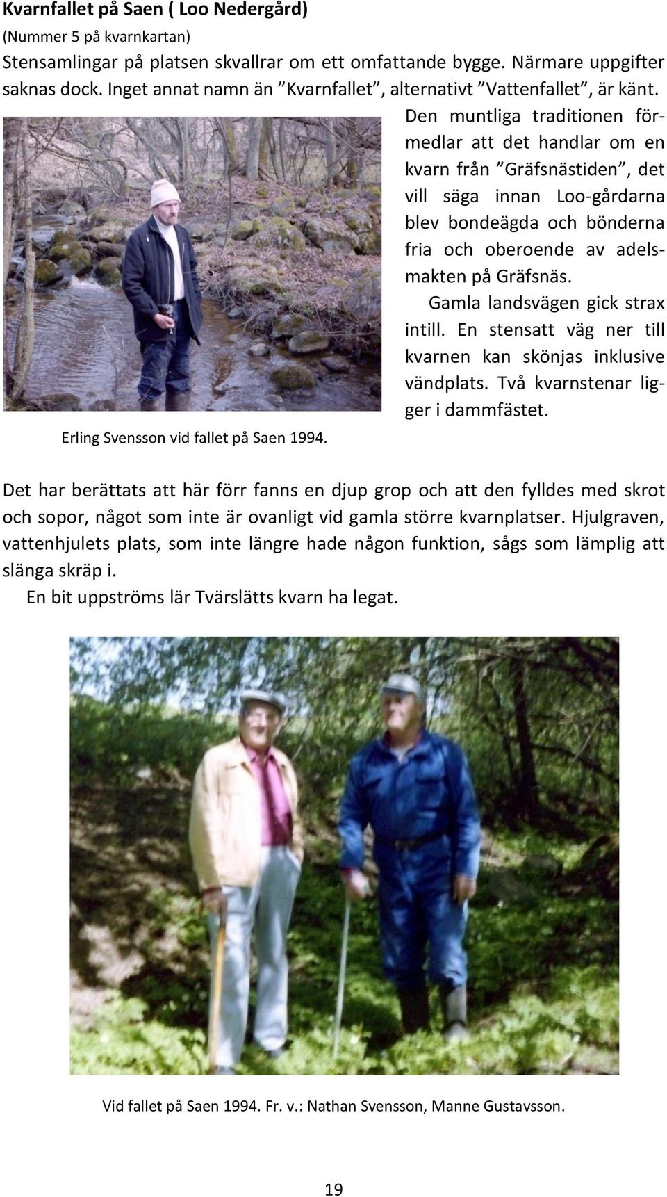 Den muntliga traditionen förmedlar att det handlar om en kvarn från Gräfsnästiden, det vill säga innan Loo-gårdarna blev bondeägda och bönderna fria och oberoende av adelsmakten på Gräfsnäs.