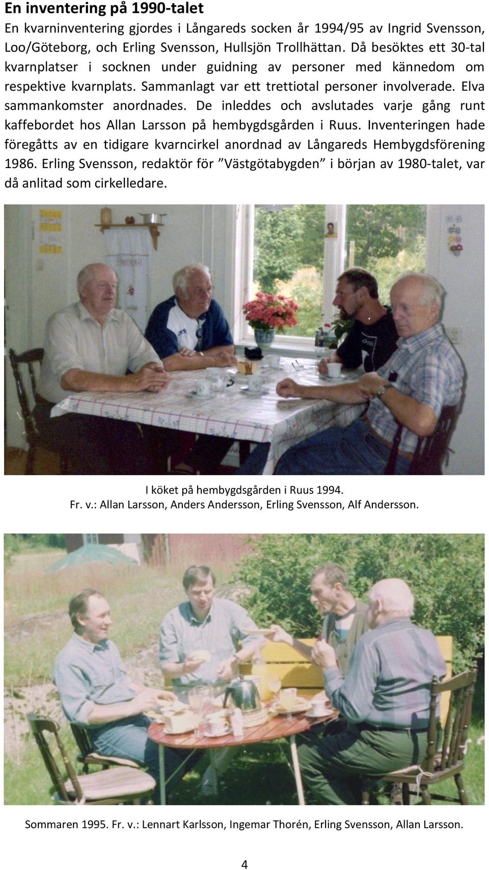 De inleddes och avslutades varje gång runt kaffebordet hos Allan Larsson på hembygdsgården i Ruus. Inventeringen hade föregåtts av en tidigare kvarncirkel anordnad av Långareds Hembygdsförening 1986.