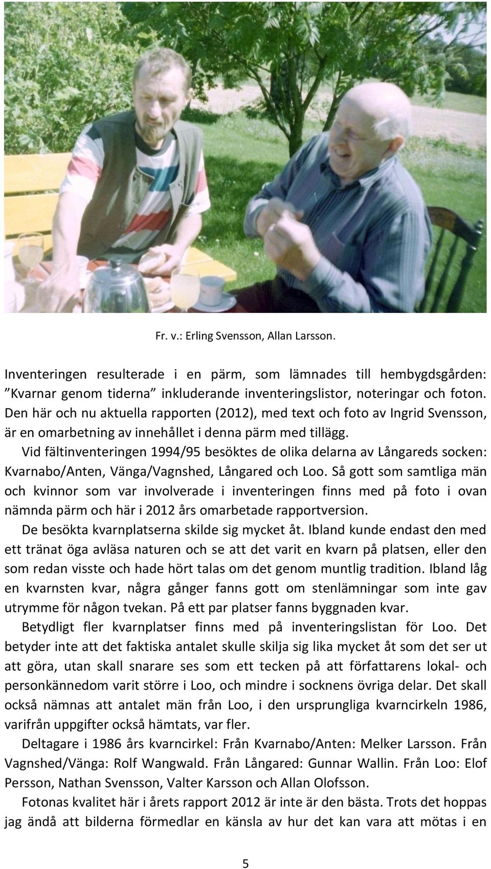 Vid fältinventeringen 1994/95 besöktes de olika delarna av Långareds socken: Kvarnabo/Anten, Vänga/Vagnshed, Långared och Loo.