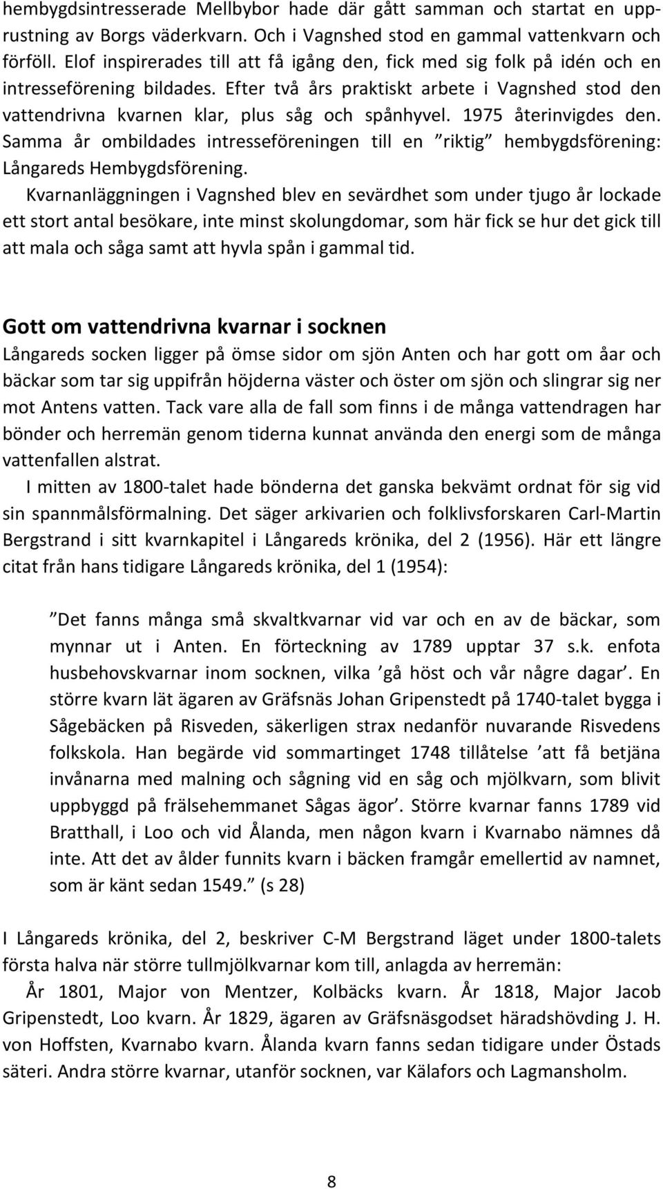Efter två års praktiskt arbete i Vagnshed stod den vattendrivna kvarnen klar, plus såg och spånhyvel. 1975 återinvigdes den.