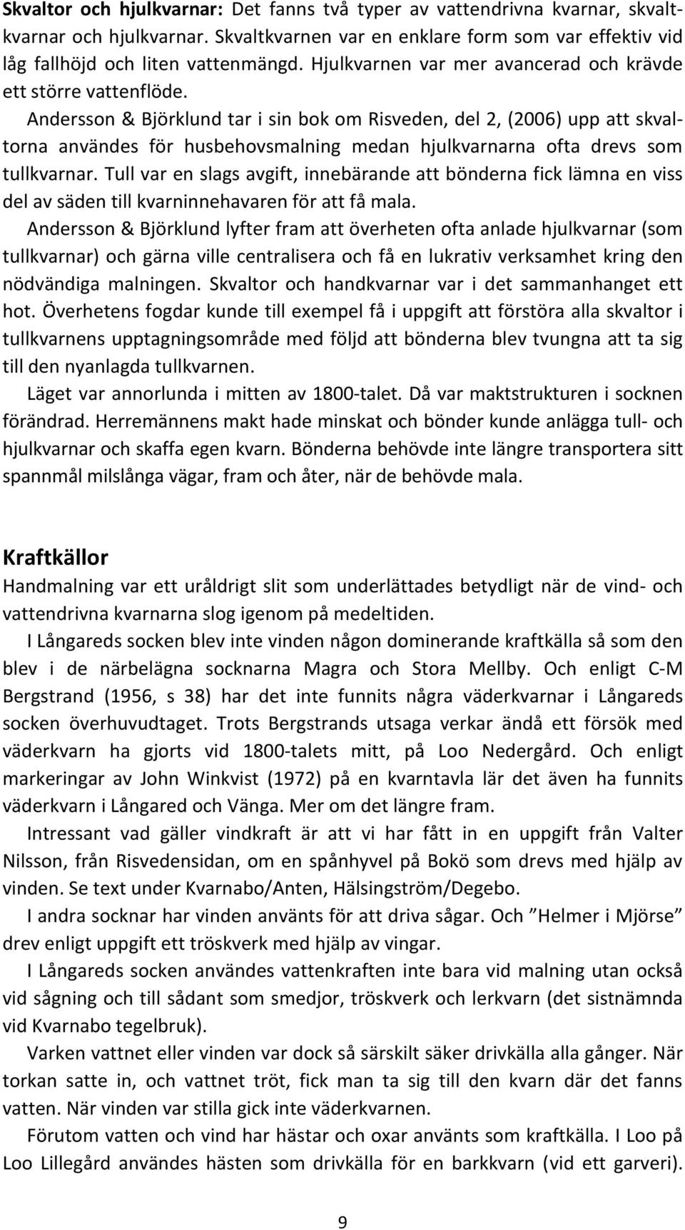 Andersson & Björklund tar i sin bok om Risveden, del 2, (2006) upp att skvaltorna användes för husbehovsmalning medan hjulkvarnarna ofta drevs som tullkvarnar.