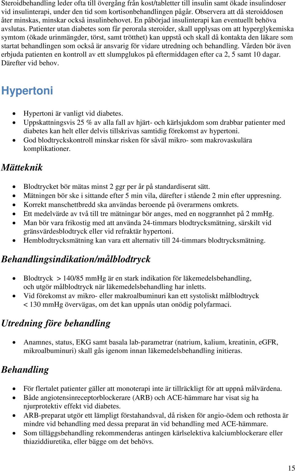 Patienter utan diabetes som får perorala steroider, skall upplysas om att hyperglykemiska symtom (ökade urinmängder, törst, samt trötthet) kan uppstå och skall då kontakta den läkare som startat