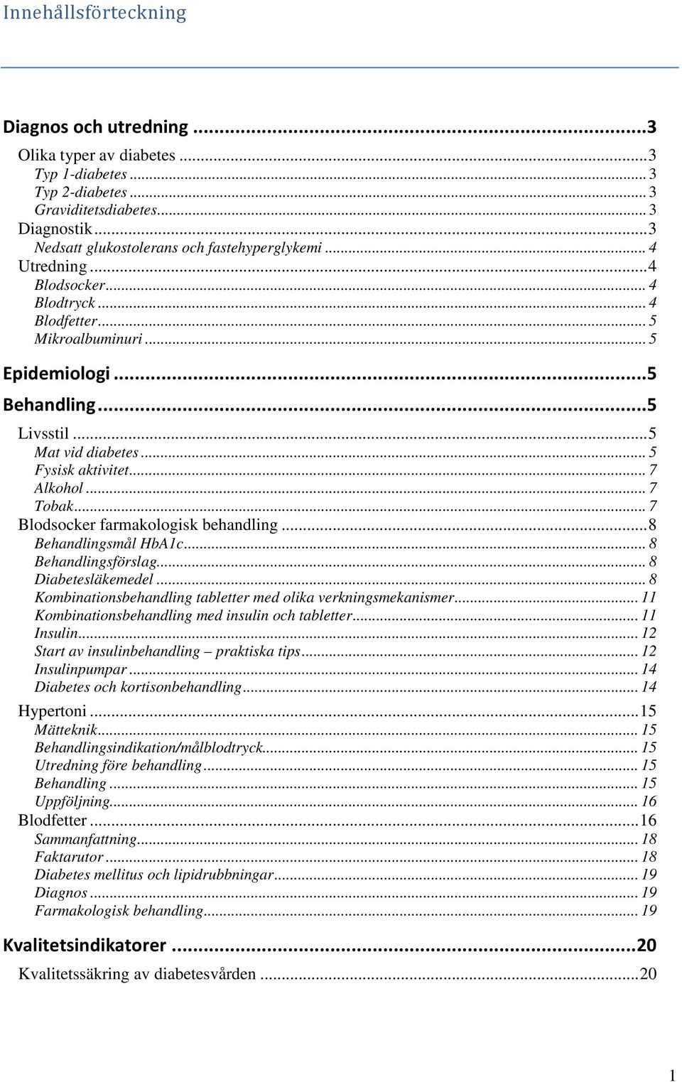 .. 5 Fysisk aktivitet... 7 Alkohol... 7 Tobak... 7 Blodsocker farmakologisk behandling... 8 Behandlingsmål HbA1c... 8 Behandlingsförslag... 8 Diabetesläkemedel.