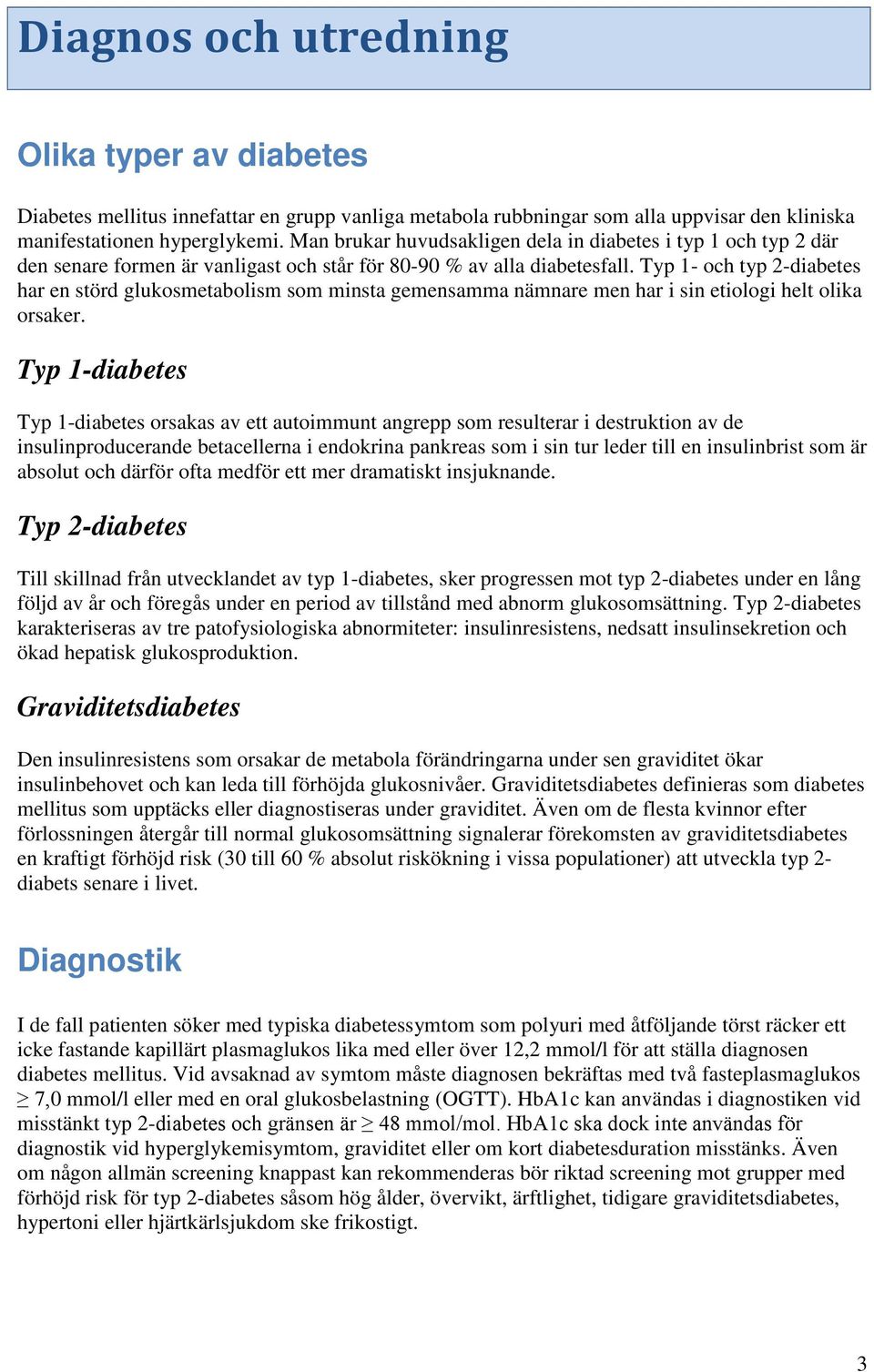 Typ 1- och typ 2-diabetes har en störd glukosmetabolism som minsta gemensamma nämnare men har i sin etiologi helt olika orsaker.