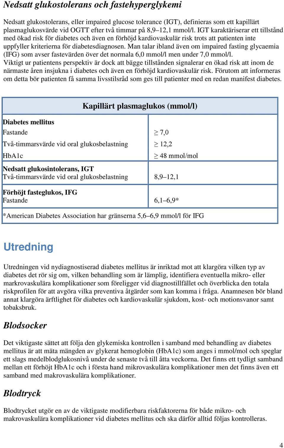 Man talar ibland även om impaired fasting glycaemia (IFG) som avser fastevärden över det normala 6,0 mmol/l men under 7,0 mmol/l.