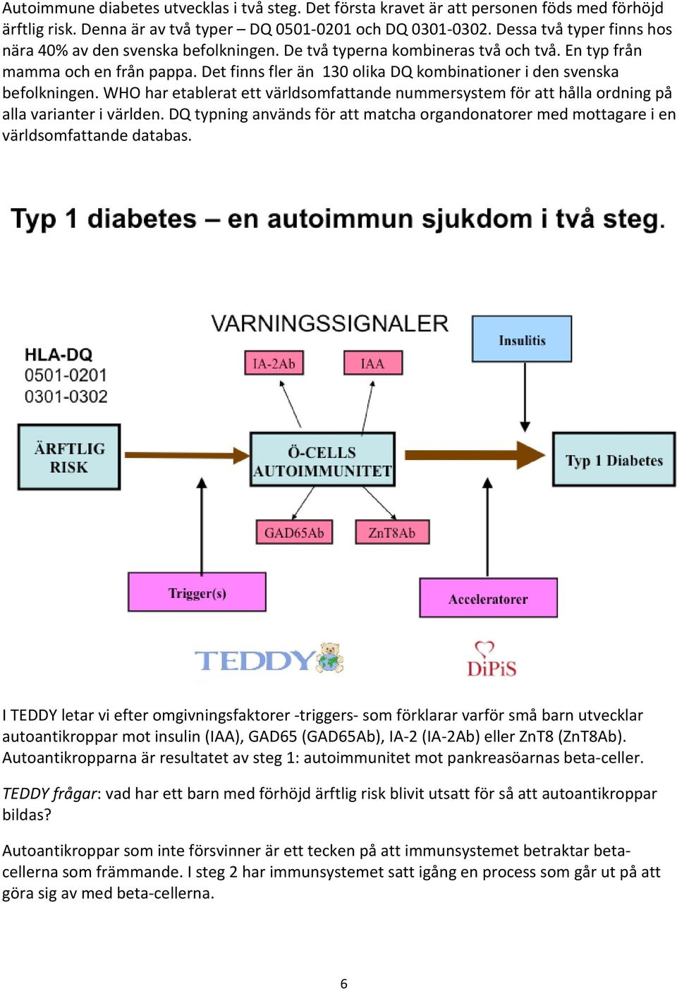 Det finns fler än 130 olika DQ kombinationer i den svenska befolkningen. WHO har etablerat ett världsomfattande nummersystem för att hålla ordning på alla varianter i världen.