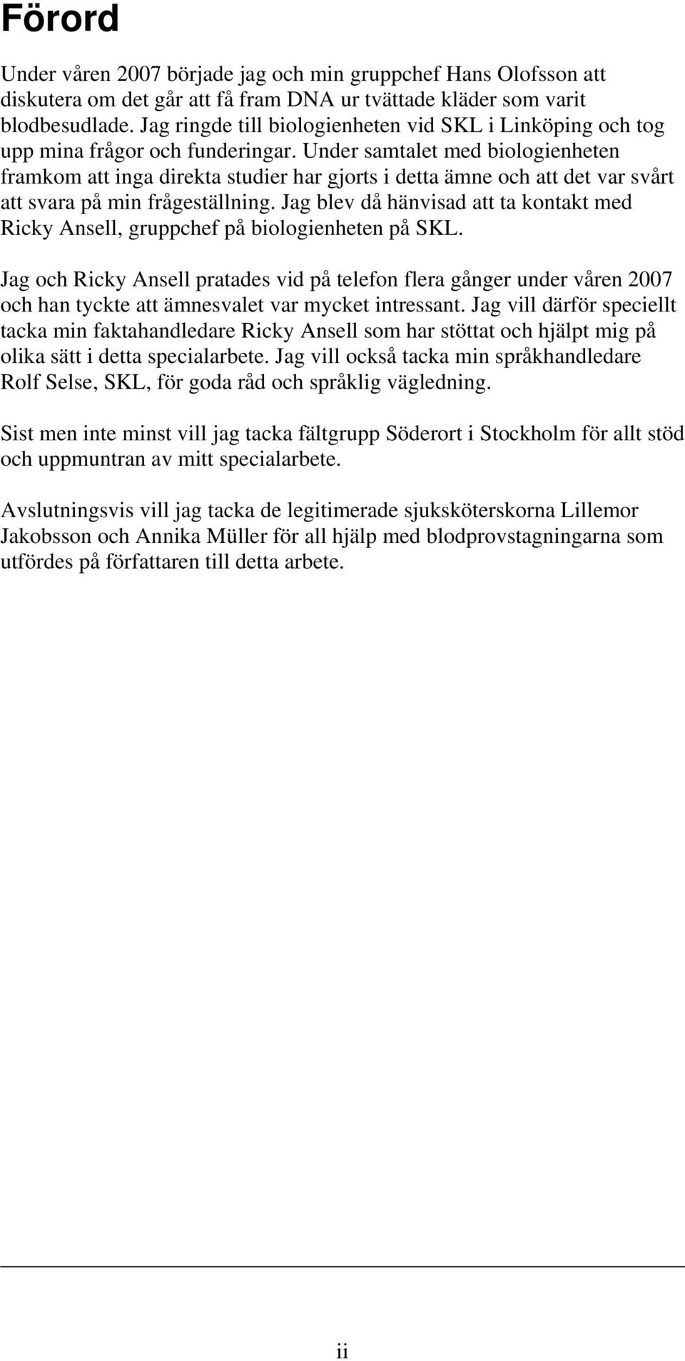 Under samtalet med biologienheten framkom att inga direkta studier har gjorts i detta ämne och att det var svårt att svara på min frågeställning.