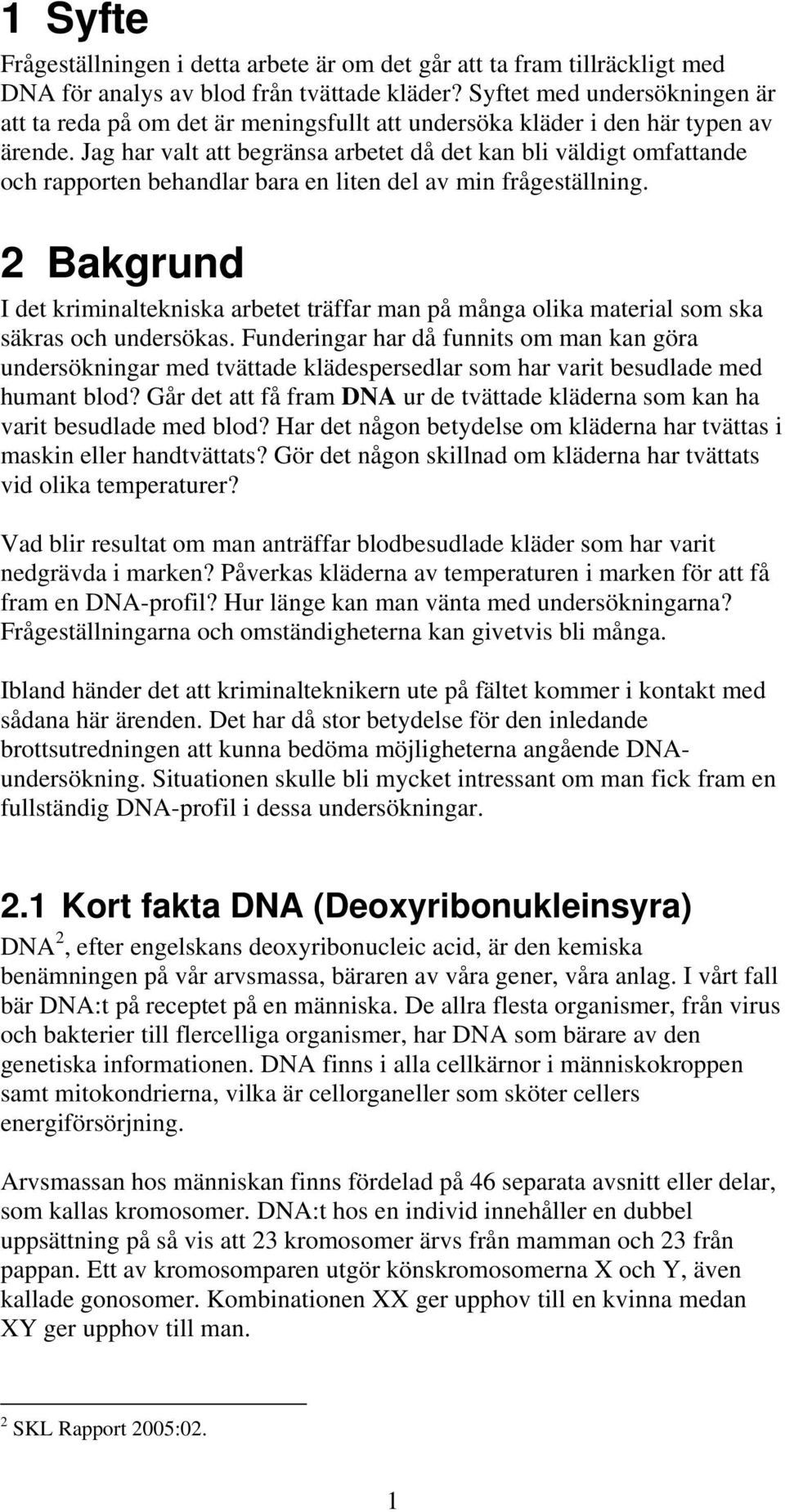 Jag har valt att begränsa arbetet då det kan bli väldigt omfattande och rapporten behandlar bara en liten del av min frågeställning.