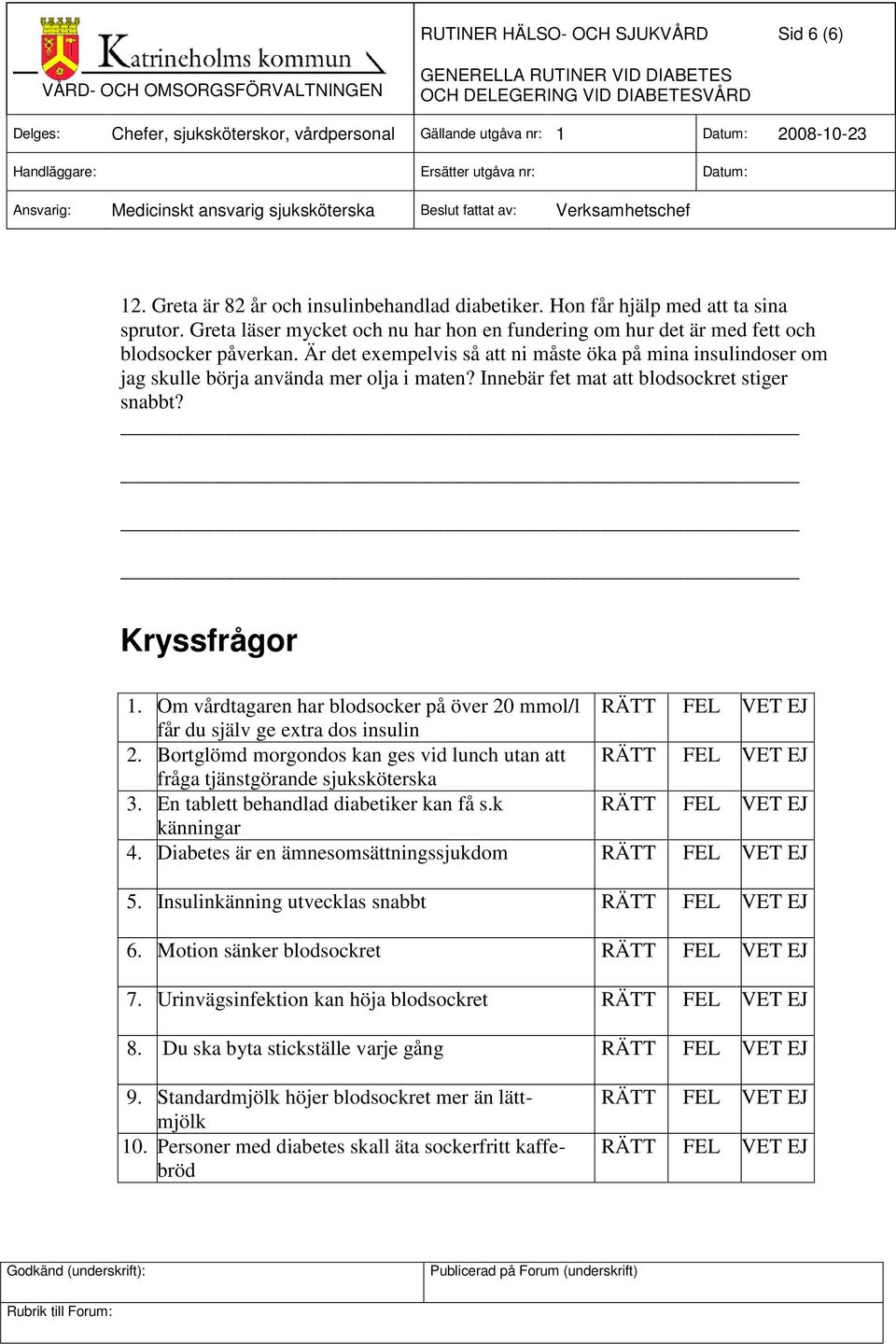 Innebär fet mat att blodsockret stiger snabbt? Kryssfrågor 1. Om vårdtagaren har blodsocker på över 20 mmol/l RÄTT FEL VET EJ får du själv ge extra dos insulin 2.