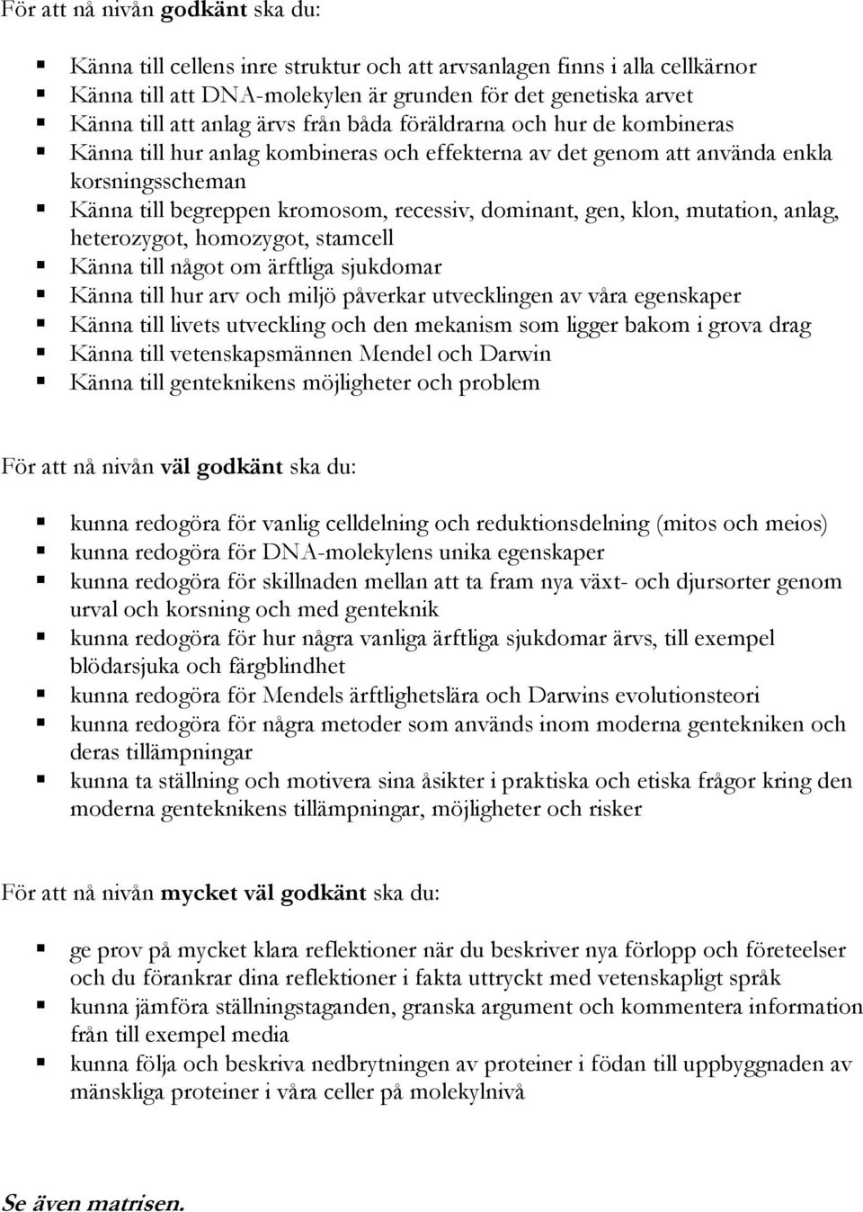 klon, mutation, anlag, heterozygot, homozygot, stamcell Känna till något om ärftliga sjukdomar Känna till hur arv och miljö påverkar utvecklingen av våra egenskaper Känna till livets utveckling och