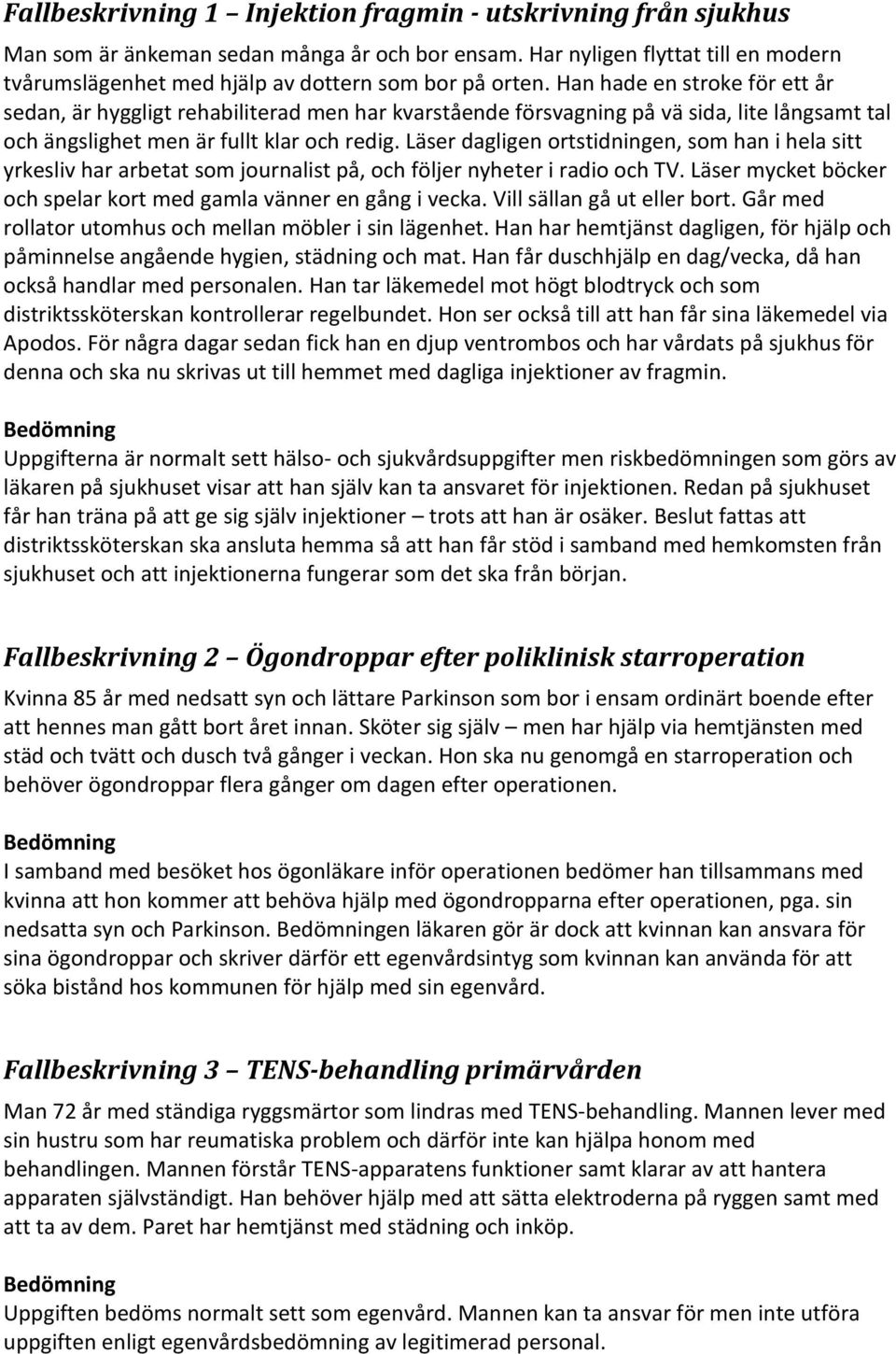 Han hade en stroke för ett år sedan, är hyggligt rehabiliterad men har kvarstående försvagning på vä sida, lite långsamt tal och ängslighet men är fullt klar och redig.