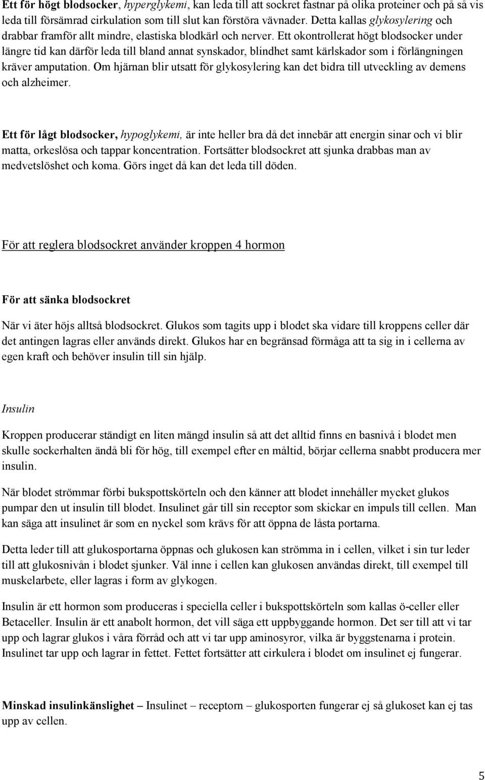 Ett okontrollerat högt blodsocker under längre tid kan därför leda till bland annat synskador, blindhet samt kärlskador som i förlängningen kräver amputation.