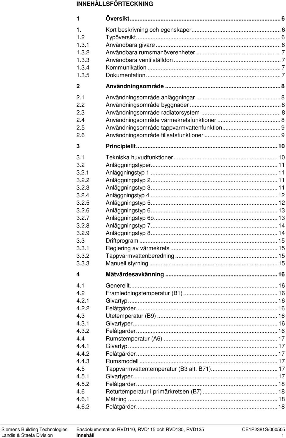 ..8 2.5 Användningsområde tappvarmvattenfunktion...9 2.6 Användningsområde tillsatsfunktioner...9 3 Principiellt...10 3.1 Tekniska huvudfunktioner...10 3.2 Anläggningstyper...11 3.2.1 Anläggningstyp 1.