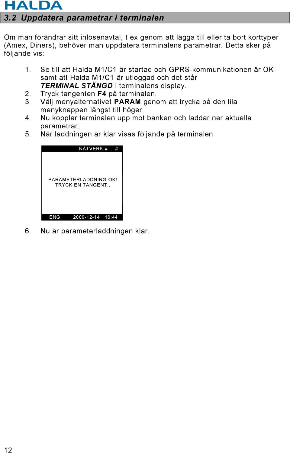 Tryck tangenten F4 på terminalen. 3. Välj menyalternativet PARAM genom att trycka på den lila menyknappen längst till höger. 4.