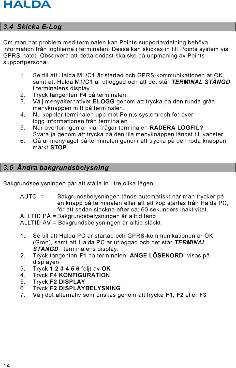 Se till att Halda M1/C1 är startad och GPRS-kommunikationen är OK samt att Halda M1/C1 är utloggad och att det står TERMINAL STÄNGD i terminalens display. 2. Tryck tangenten F4 på terminalen. 3.