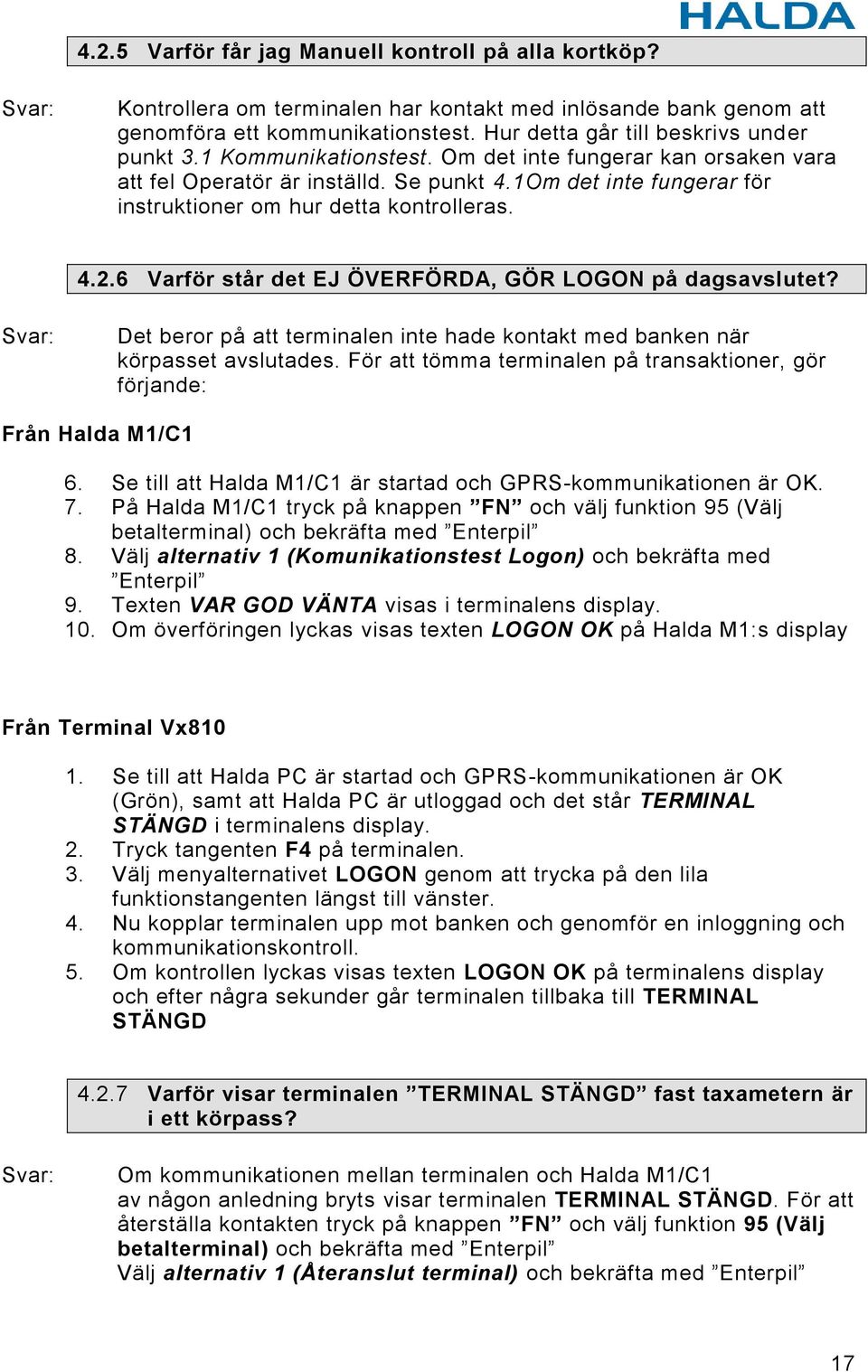 1Om det inte fungerar för instruktioner om hur detta kontrolleras. 4.2.6 Varför står det EJ ÖVERFÖRDA, GÖR LOGON på dagsavslutet?