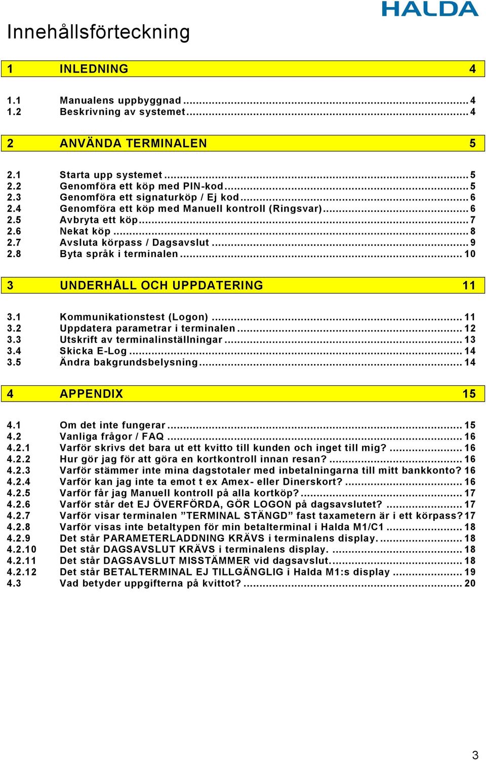 .. 10 3 UNDERHÅLL OCH UPPDATERING 11 3.1 Kommunikationstest (Logon)... 11 3.2 Uppdatera parametrar i terminalen... 12 3.3 Utskrift av terminalinställningar... 13 3.4 Skicka E-Log... 14 3.