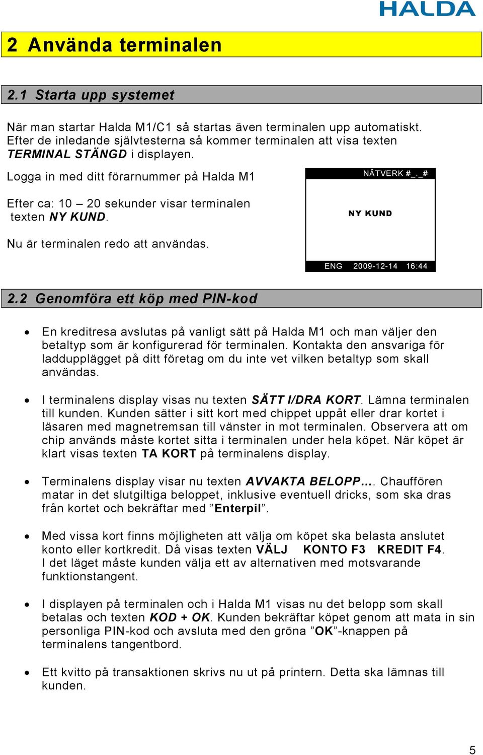 _# Efter ca: 10 20 sekunder visar terminalen texten NY KUND. NY KUND Nu är terminalen redo att användas. ENG 2009-12-14 16:44 2.