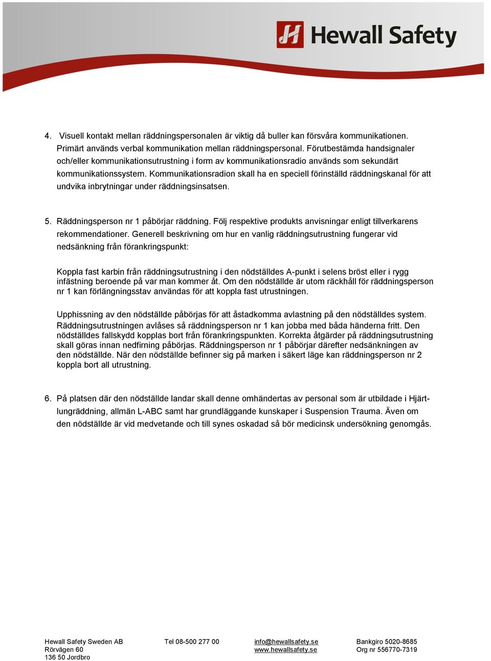 Kommunikationsradion skall ha en speciell förinställd räddningskanal för att undvika inbrytningar under räddningsinsatsen. 5. Räddningsperson nr 1 påbörjar räddning.