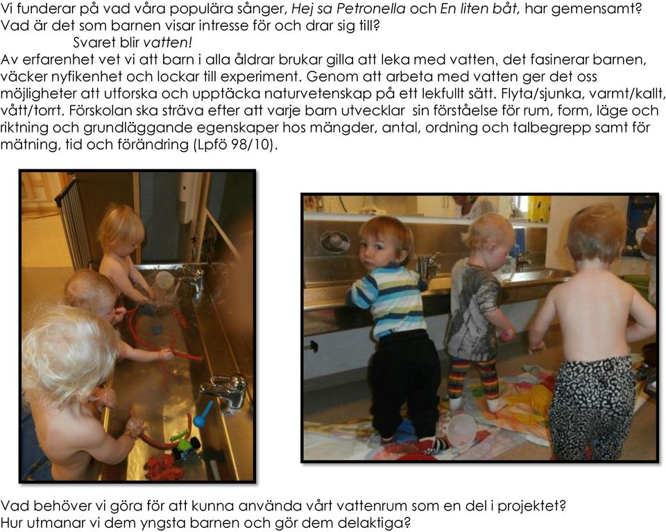 Genom att arbeta med vatten ger det oss möjligheter att utforska och upptäcka naturvetenskap på ett lekfullt sätt. Flyta/sjunka, varmt/kallt, vått/torrt.