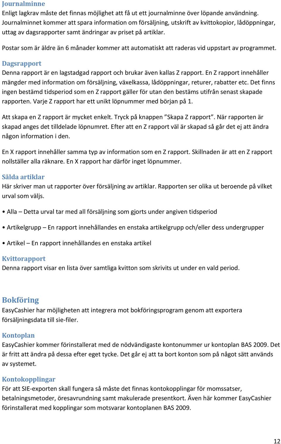 Postar som är äldre än 6 månader kommer att automatiskt att raderas vid uppstart av programmet. Dagsrapport Denna rapport är en lagstadgad rapport och brukar även kallas Z rapport.