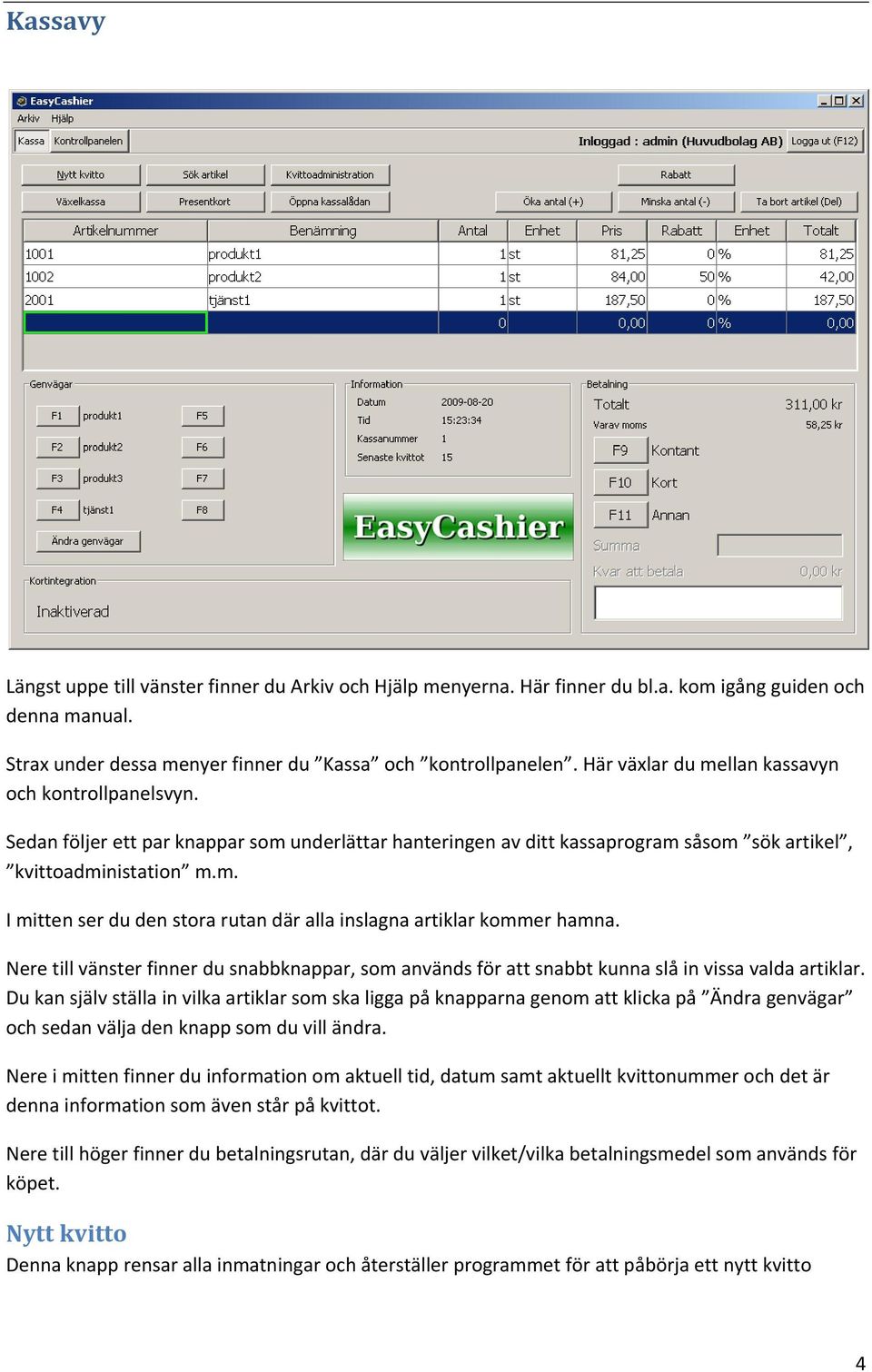 Nere till vänster finner du snabbknappar, som används för att snabbt kunna slå in vissa valda artiklar.