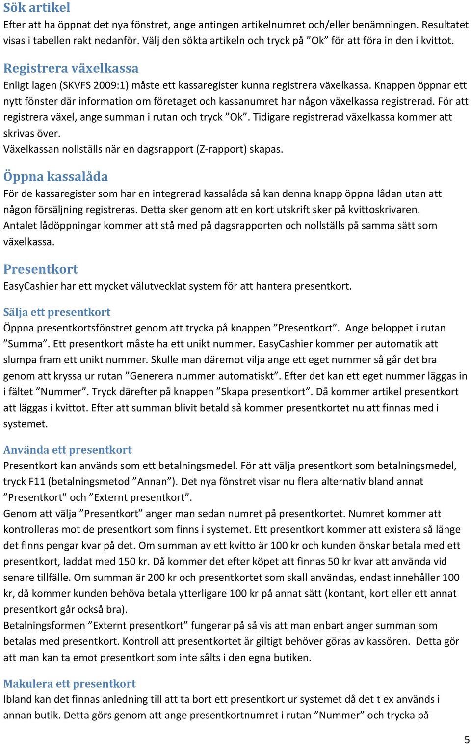 Knappen öppnar ett nytt fönster där information om företaget och kassanumret har någon växelkassa registrerad. För att registrera växel, ange summan i rutan och tryck Ok.