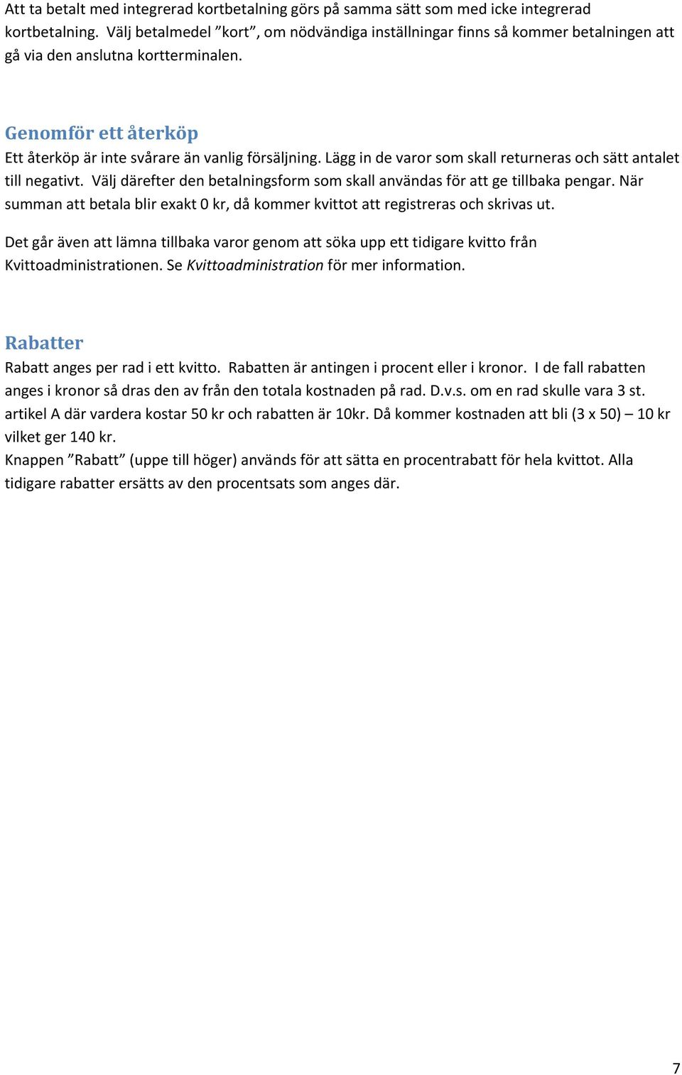 Lägg in de varor som skall returneras och sätt antalet till negativt. Välj därefter den betalningsform som skall användas för att ge tillbaka pengar.