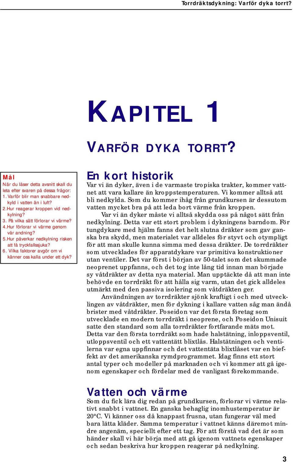 Vilka faktorer avgör om vi känner oss kalla under ett dyk? En kort historik Var vi än dyker, även i de varmaste tropiska trakter, kommer vattnet att vara kallare än kroppstemperaturen.