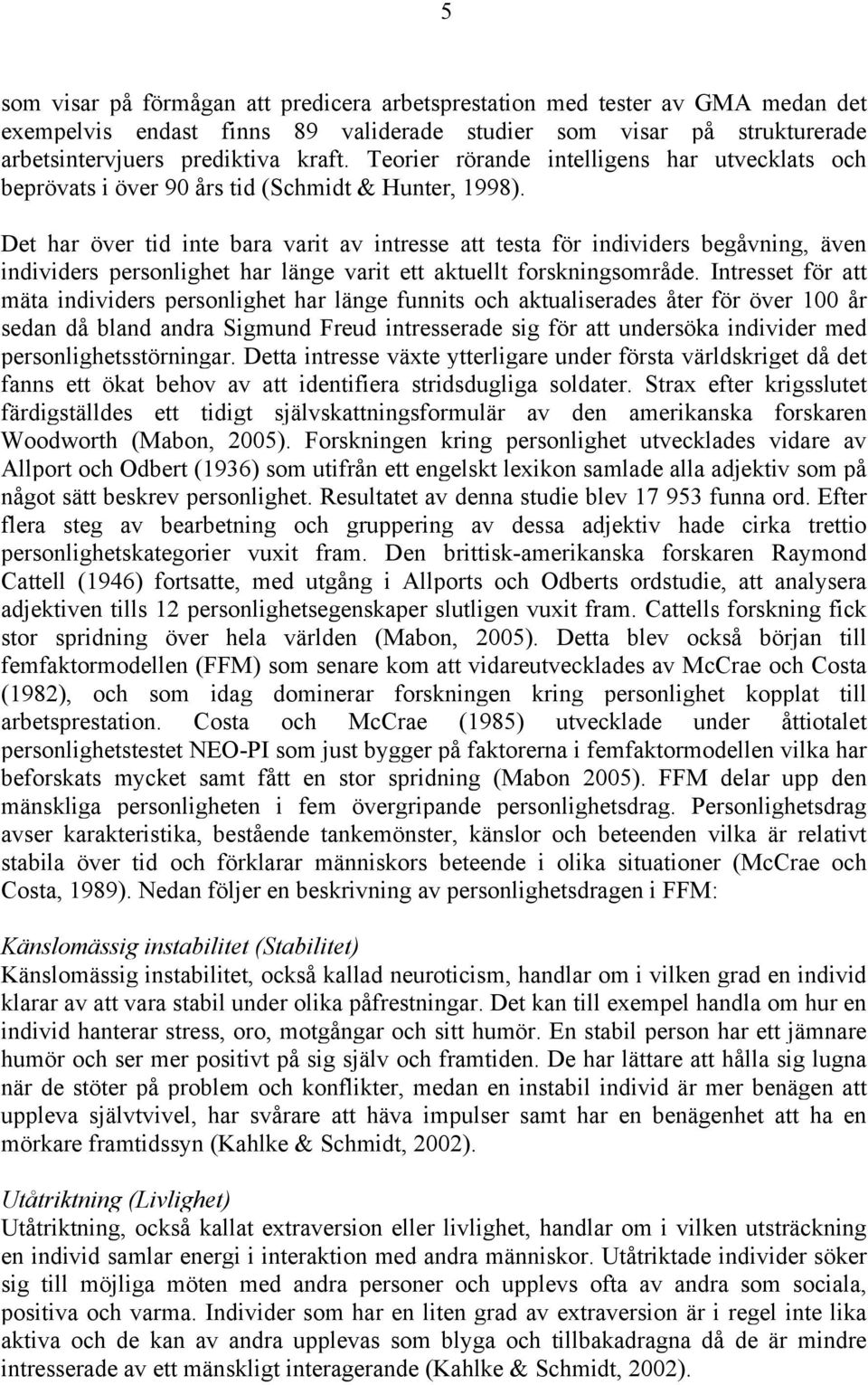 Det har över tid inte bara varit av intresse att testa för individers begåvning, även individers personlighet har länge varit ett aktuellt forskningsområde.