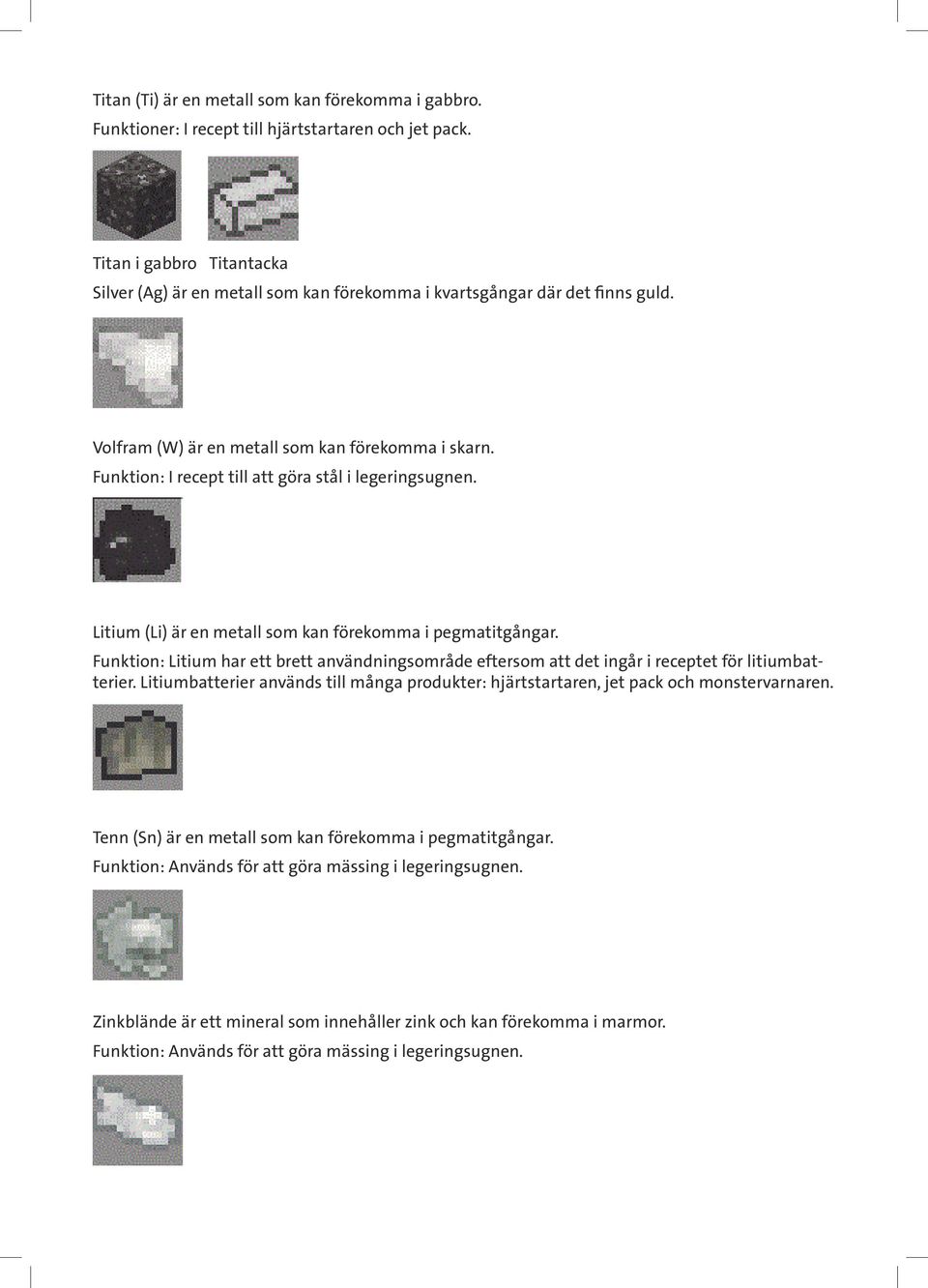 Funktion: I recept till att göra stål i legeringsugnen. Litium (Li) är en metall som kan förekomma i pegmatitgångar.