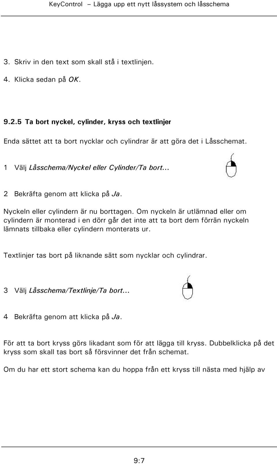 Om nyckeln är utlämnad eller om cylindern är monterad i en dörr går det inte att ta bort dem förrän nyckeln lämnats tillbaka eller cylindern monterats ur.