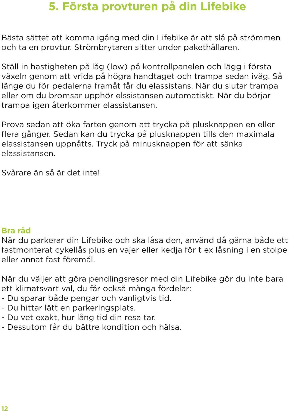 När du slutar trampa eller om du bromsar upphör elssistansen automatiskt. När du börjar trampa igen återkommer elassistansen.