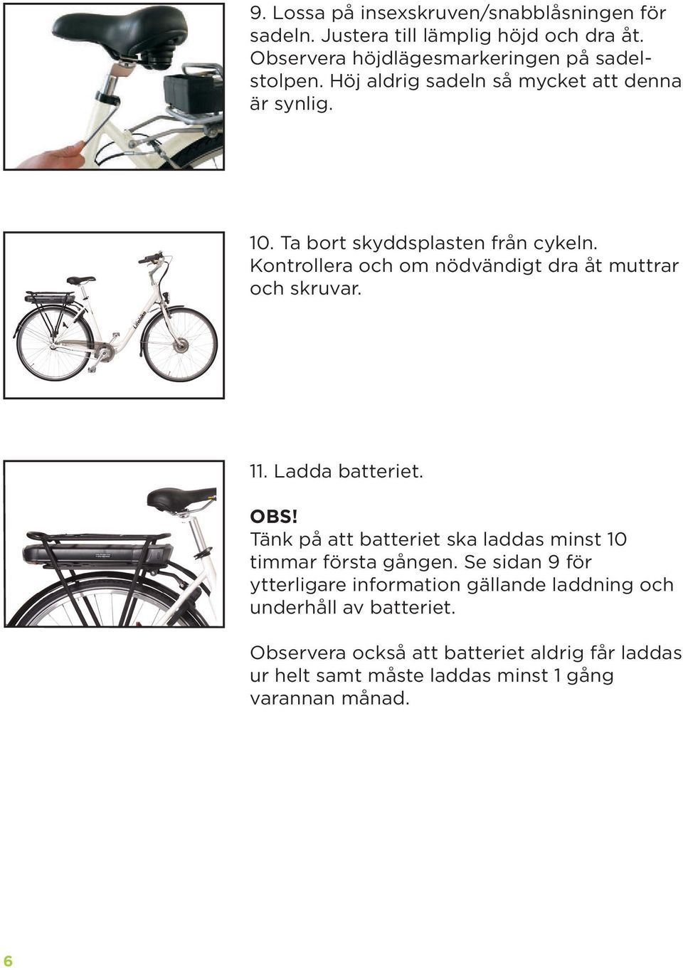 Kontrollera och om nödvändigt dra åt muttrar och skruvar. 11. Ladda batteriet. OBS!