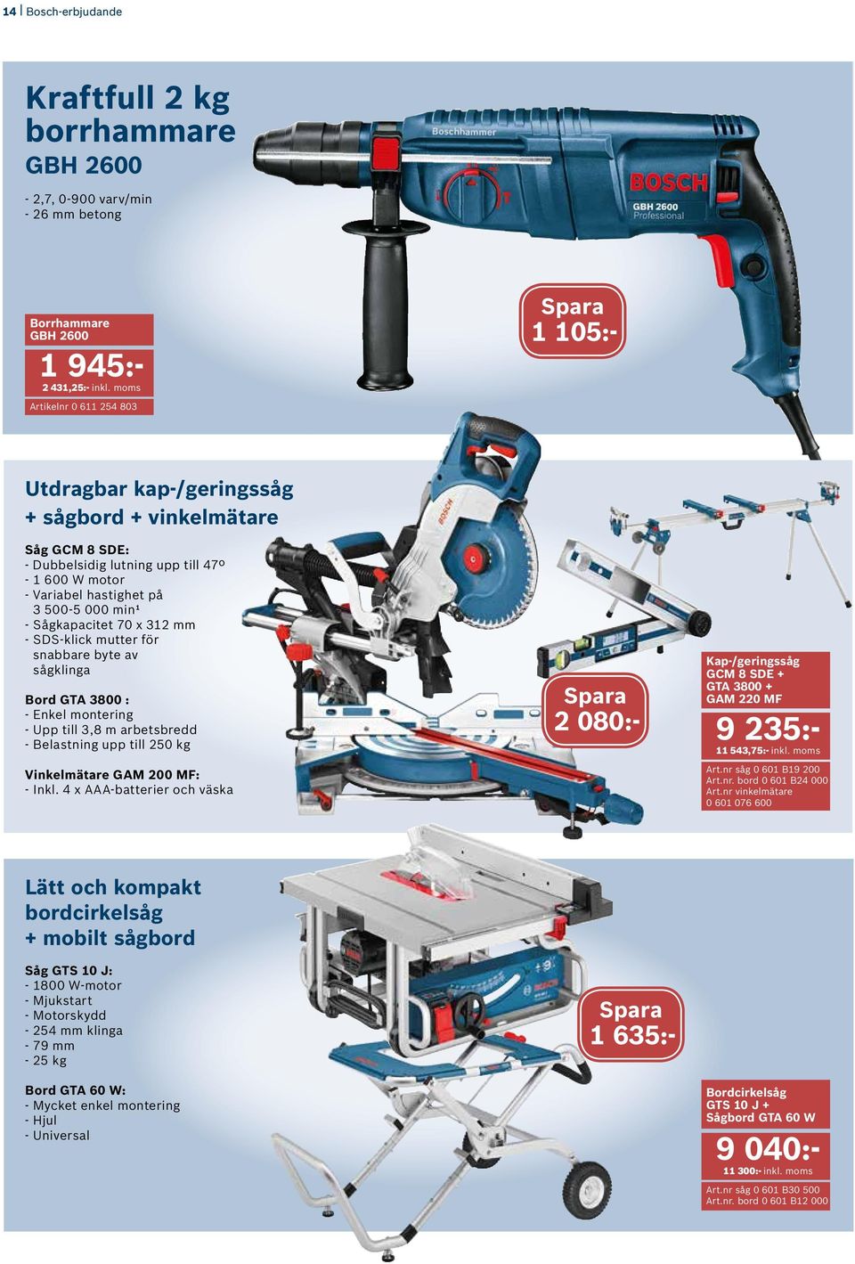 min¹ - Sågkapacitet 70 x 312 mm - SDS-klick mutter för snabbare byte av sågklinga Bord GTA 3800 : - Enkel montering - Upp till 3,8 m arbetsbredd - Belastning upp till 250 kg Vinkelmätare GAM 200 MF: