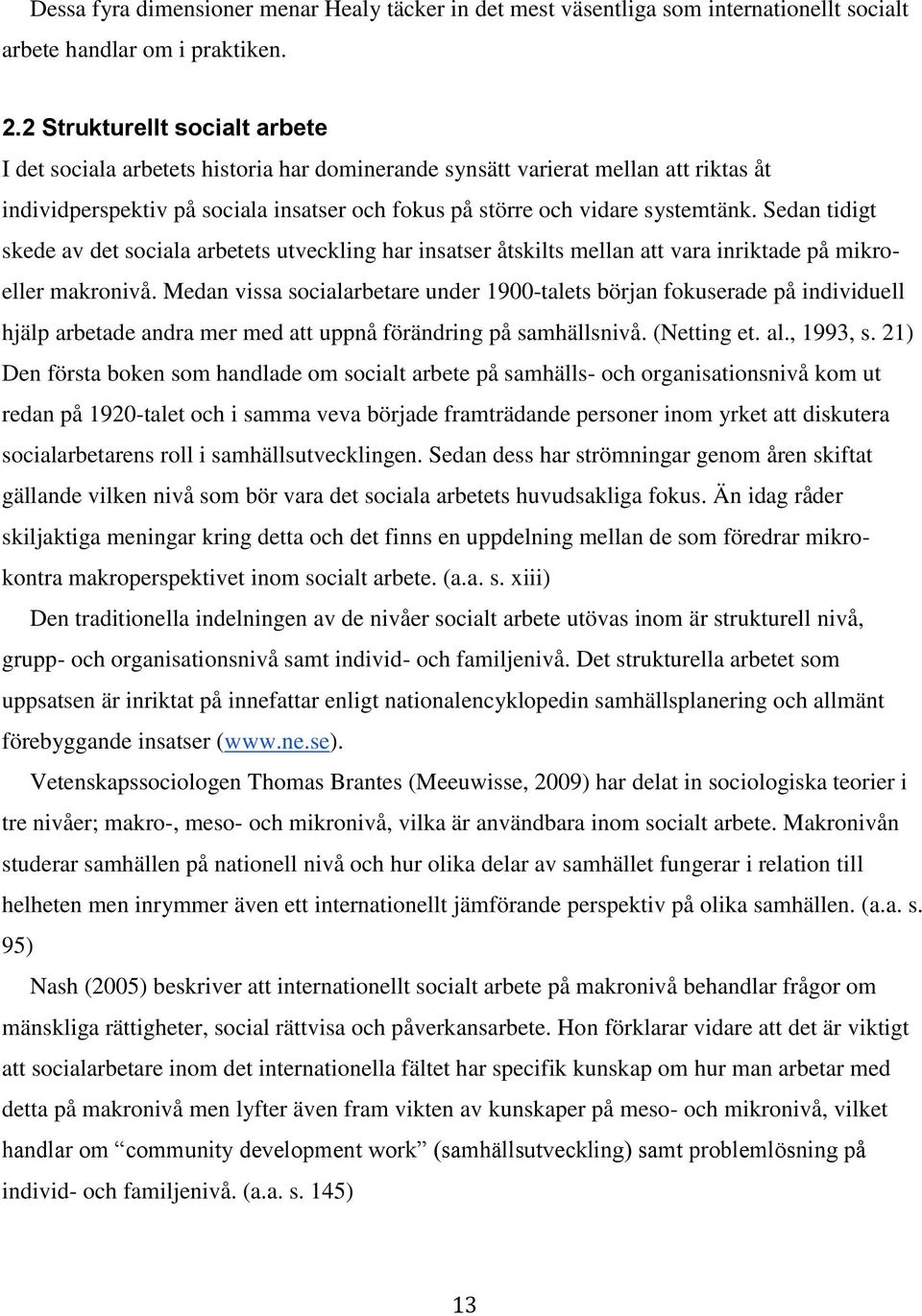 Sedan tidigt skede av det sociala arbetets utveckling har insatser åtskilts mellan att vara inriktade på mikroeller makronivå.