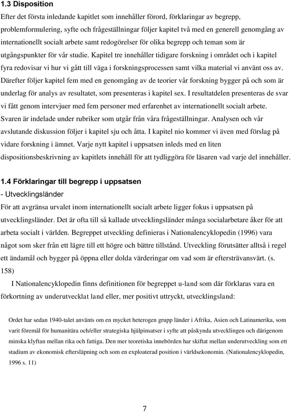 Kapitel tre innehåller tidigare forskning i området och i kapitel fyra redovisar vi hur vi gått till väga i forskningsprocessen samt vilka material vi använt oss av.