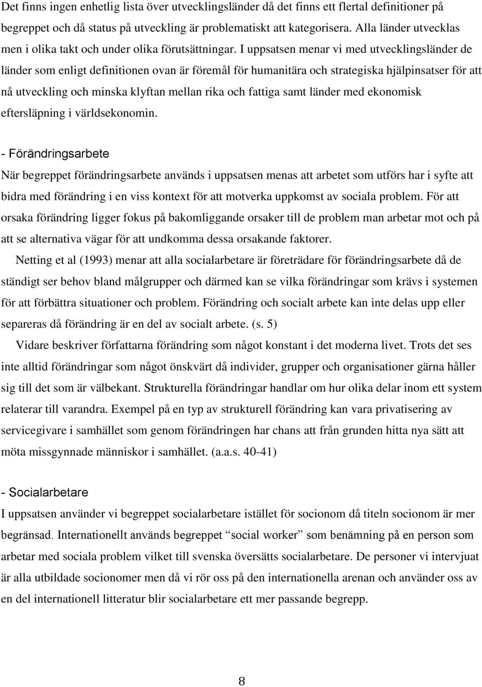 I uppsatsen menar vi med utvecklingsländer de länder som enligt definitionen ovan är föremål för humanitära och strategiska hjälpinsatser för att nå utveckling och minska klyftan mellan rika och