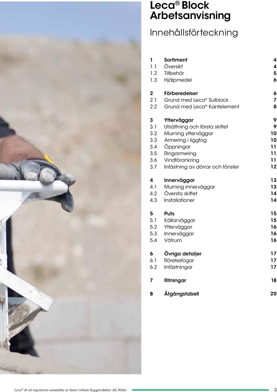 7 Infästning av dörrar och fönster 4 Innerväggar 4.1 Murning innerväggar 4.2 Översta skiftet 4.3 Installationer 5 Puts 5.1 Källarväggar 5.2 Ytterväggar 5.3 Innerväggar 5.