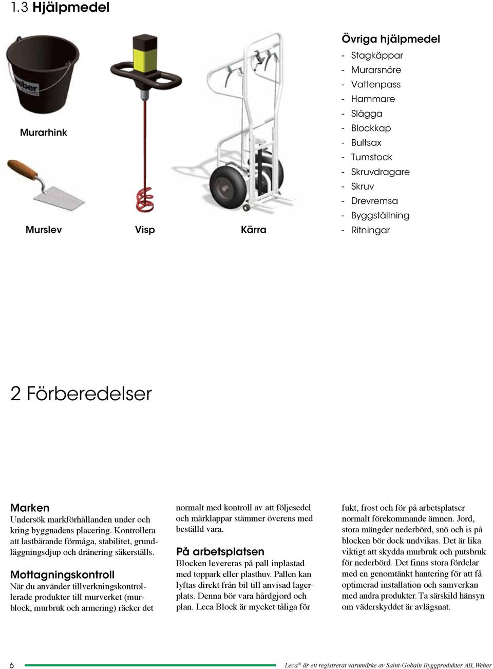 Mottagningskontroll När du använder tillverkningskontrollerade produkter till murverket (murblock, murbruk och armering) räcker det normalt med kontroll av att följesedel och märklappar stämmer