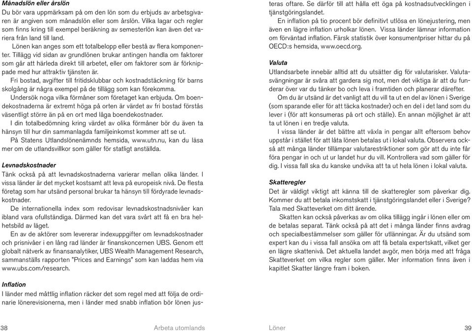 Tillägg vid sidan av grundlönen brukar antingen handla om faktorer som går att härleda direkt till arbetet, eller om faktorer som är förknippade med hur attraktiv tjänsten är.