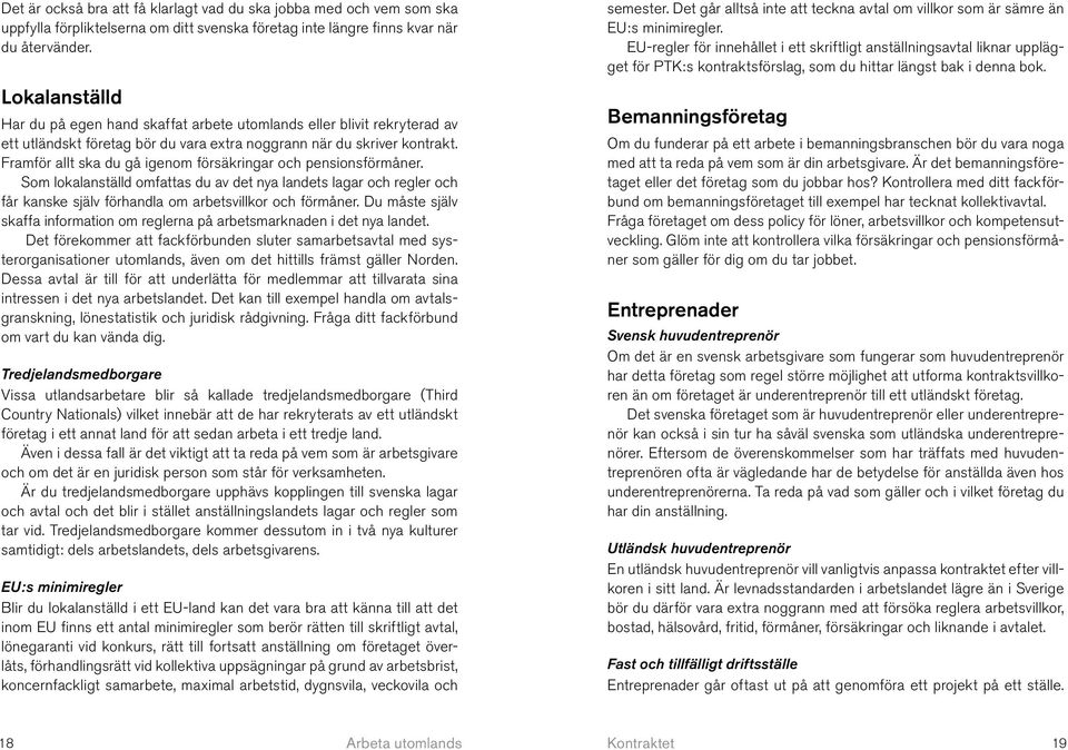 Framför allt ska du gå igenom försäkringar och pensionsförmåner. Som lokalanställd omfattas du av det nya landets lagar och regler och får kanske själv förhandla om arbetsvillkor och förmåner.