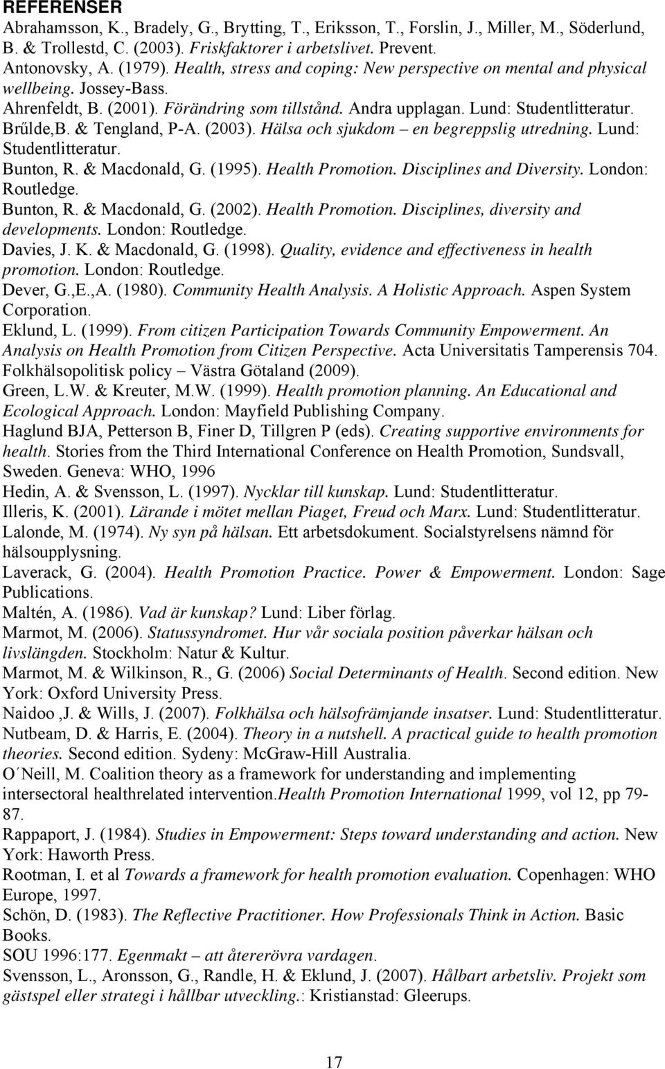 & Tengland, P-A. (2003). Hälsa och sjukdom en begreppslig utredning. Lund: Studentlitteratur. Bunton, R. & Macdonald, G. (1995). Health Promotion. Disciplines and Diversity. London: Routledge.