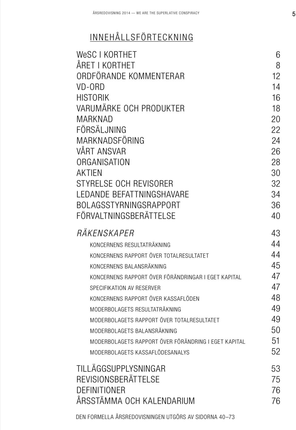 KONCERNENS RESULTATRÄKNING 44 KONCERNENS RAPPORT ÖVER TOTALRESULTATET 44 KONCERNENS BALANSRÄKNING 45 KONCERNENS RAPPORT ÖVER FÖRÄNDRINGAR I EGET KAPITAL 47 SPECIFIKATION AV RESERVER 47 KONCERNENS