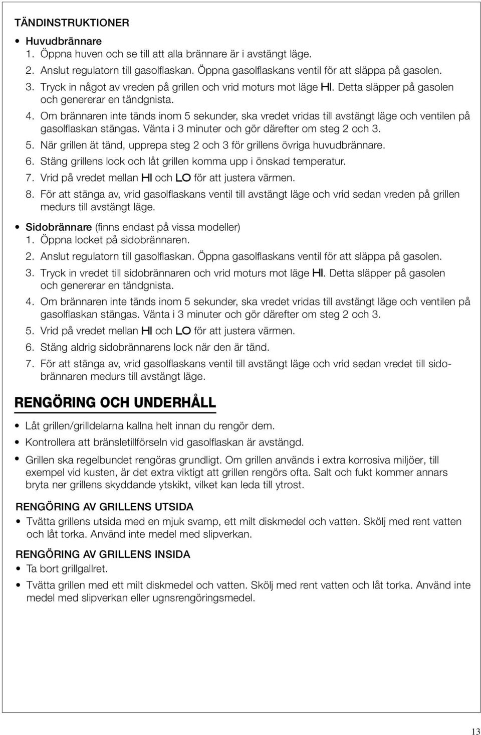 Om brännaren inte tänds inom 5 sekunder, ska vredet vridas till avstängt läge och ventilen på gasolflaskan stängas. Vänta i 3 minuter och gör därefter om steg 2 och 3. 5. När grillen ät tänd, upprepa steg 2 och 3 för grillens övriga huvudbrännare.