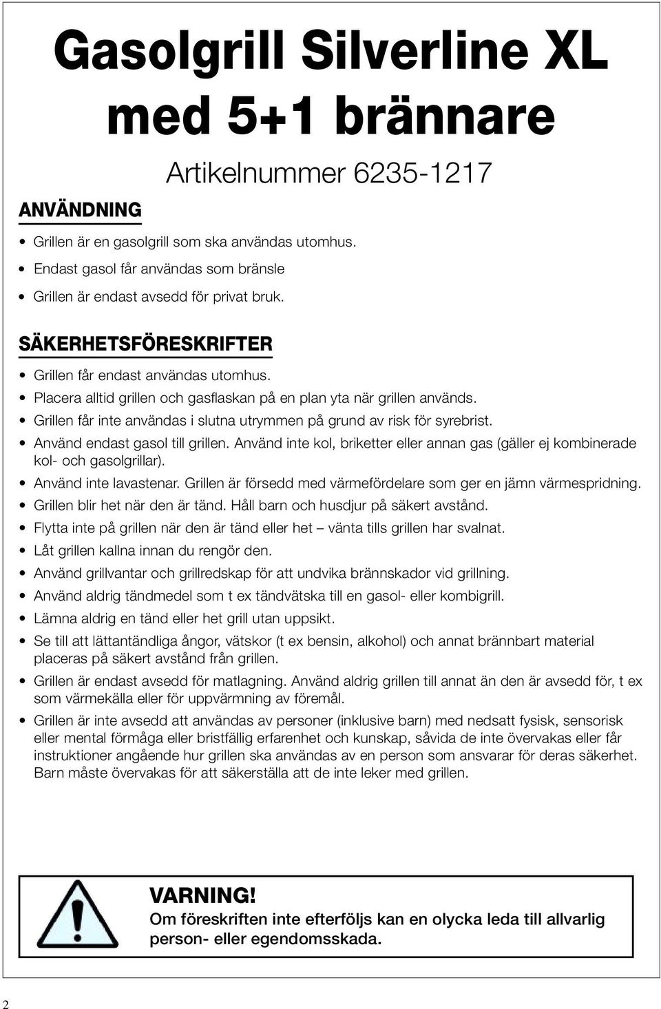 Placera alltid grillen och gasflaskan på en plan yta när grillen används. Grillen får inte användas i slutna utrymmen på grund av risk för syrebrist. Använd endast gasol till grillen.