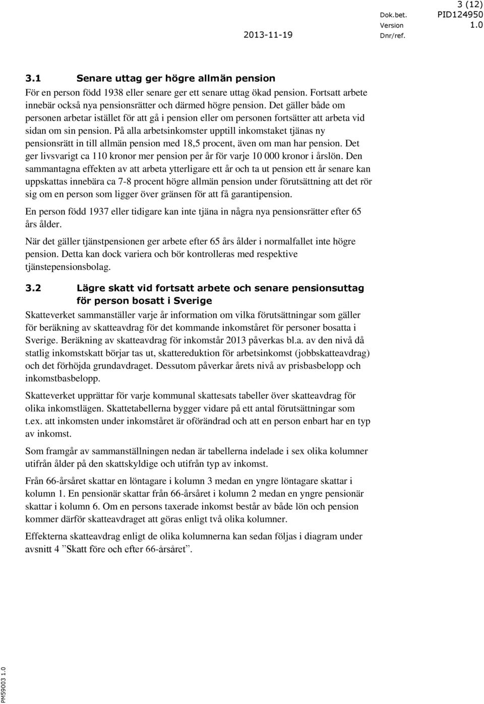 På alla arbetsinkomster upptill inkomstaket tjänas ny pensionsrätt in till allmän pension med 18,5 procent, även om man har pension.