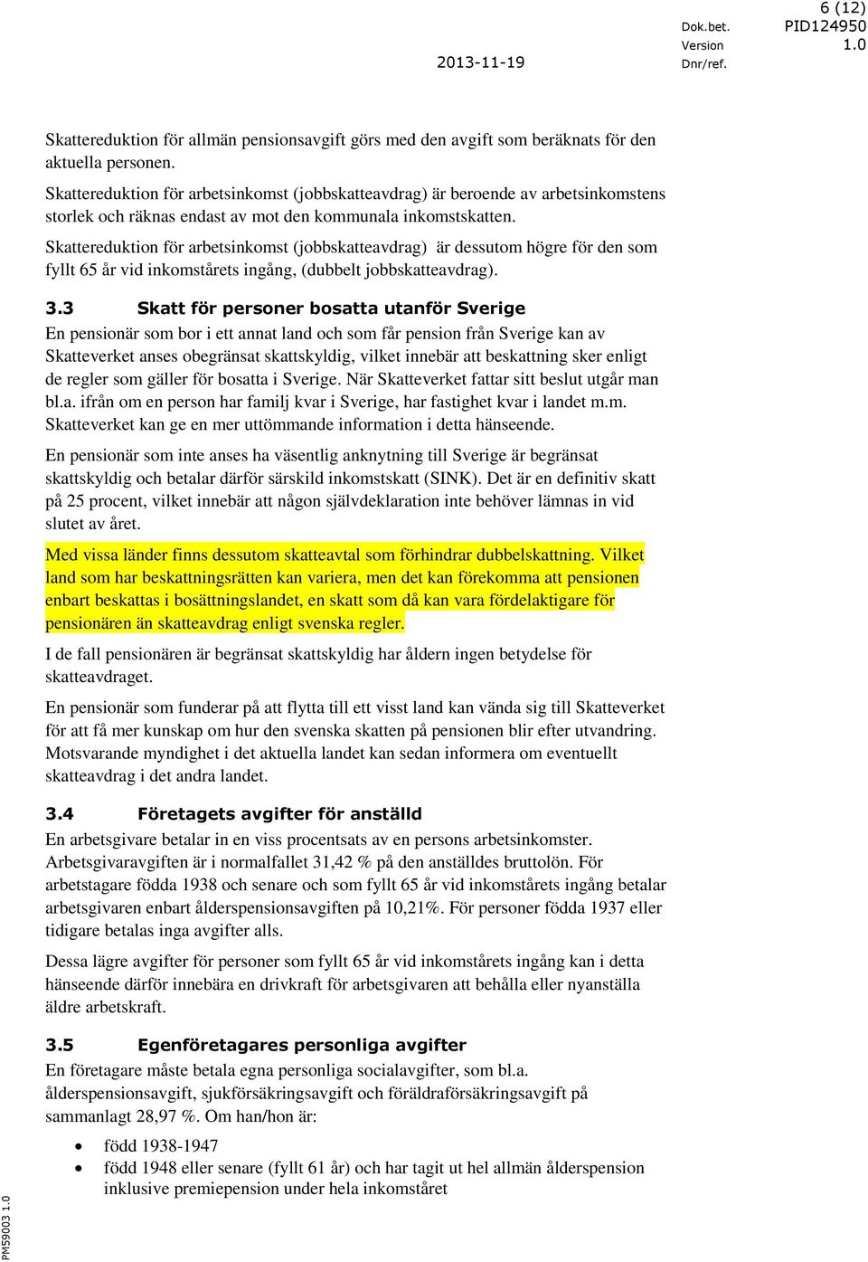 Skattereduktion för arbetsinkomst (jobbskatteavdrag) är dessutom högre för den som fyllt 65 år vid inkomstårets ingång, (dubbelt jobbskatteavdrag). 3.